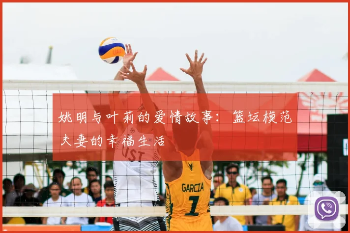 姚明与叶莉的爱情故事：篮坛模范夫妻的幸福生活